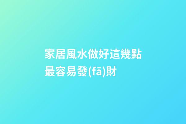 家居風水做好這幾點最容易發(fā)財