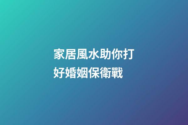 家居風水助你打好婚姻保衛戰