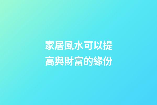 家居風水可以提高與財富的緣份
