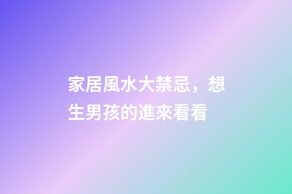 家居風水大禁忌，想生男孩的進來看看