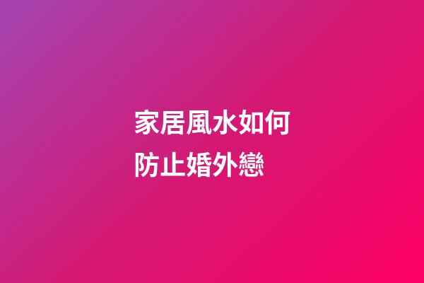 家居風水如何防止婚外戀