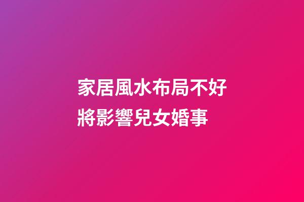 家居風水布局不好將影響兒女婚事