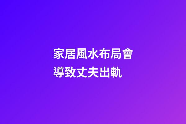家居風水布局會導致丈夫出軌