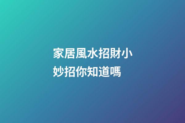 家居風水招財小妙招你知道嗎
