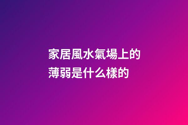 家居風水氣場上的薄弱是什么樣的