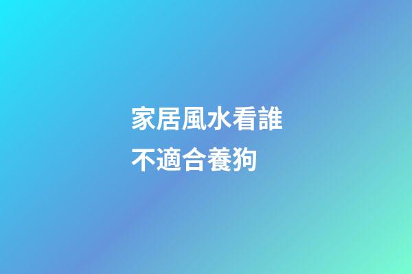 家居風水看誰不適合養狗