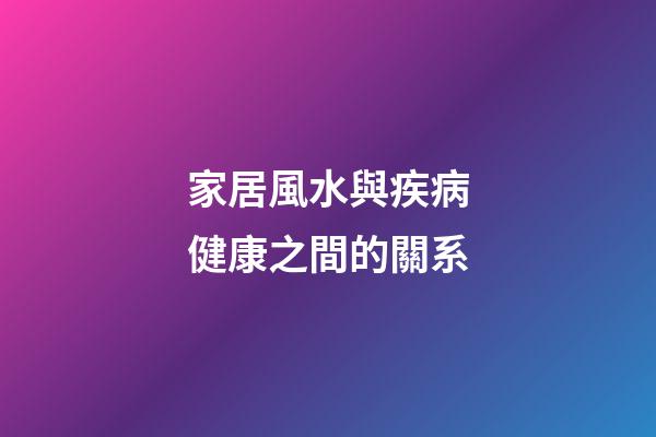 家居風水與疾病健康之間的關系