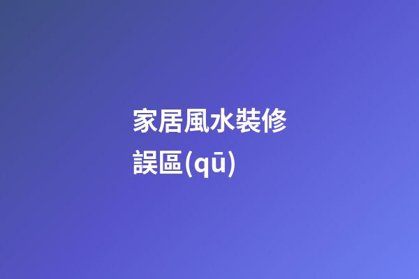 家居風水裝修誤區(qū)