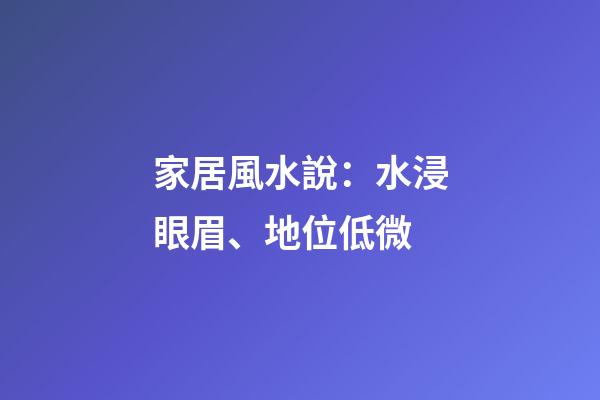 家居風水說：水浸眼眉、地位低微