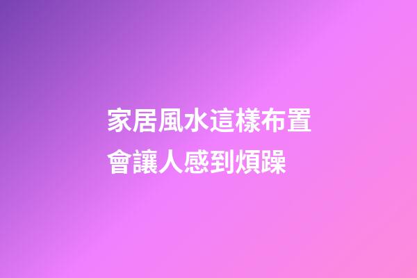 家居風水這樣布置會讓人感到煩躁
