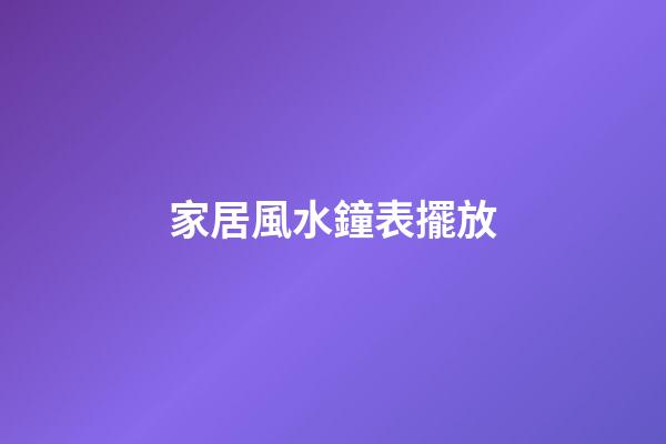 家居風水鐘表擺放