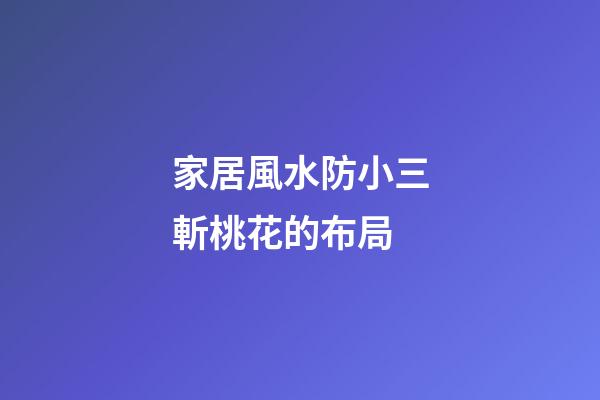 家居風水防小三斬桃花的布局