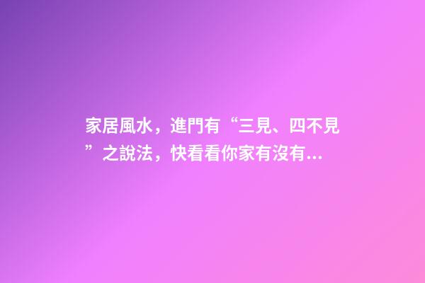 家居風水，進門有“三見、四不見”之說法，快看看你家有沒有！