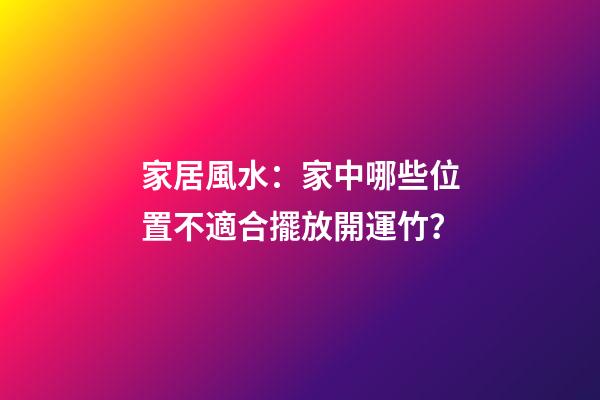 家居風水：家中哪些位置不適合擺放開運竹？