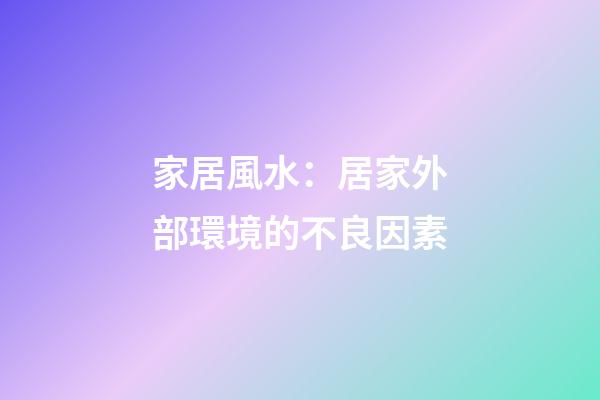 家居風水：居家外部環境的不良因素