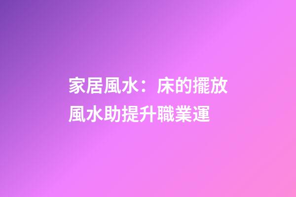 家居風水：床的擺放風水助提升職業運