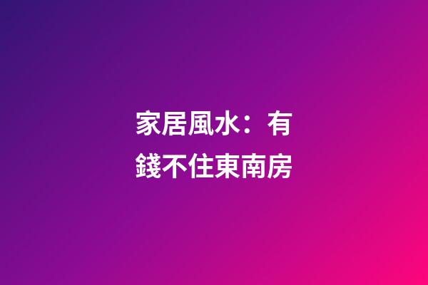 家居風水：有錢不住東南房