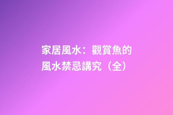 家居風水：觀賞魚的風水禁忌講究（全）