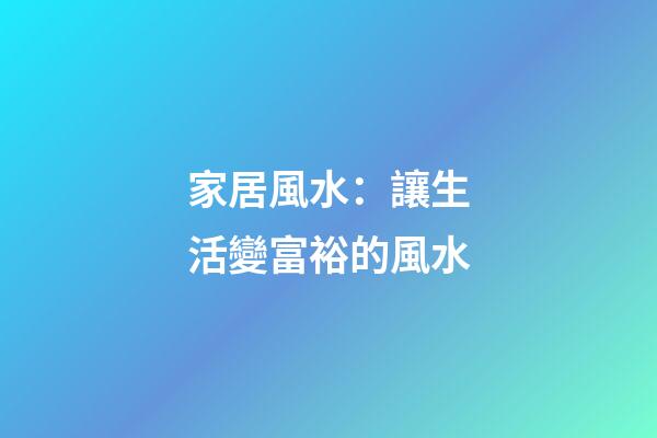 家居風水：讓生活變富裕的風水