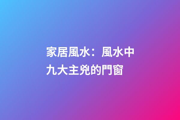 家居風水：風水中九大主兇的門窗