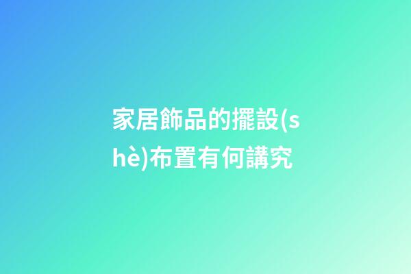 家居飾品的擺設(shè)布置有何講究