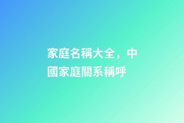 家庭名稱大全，中國家庭關系稱呼