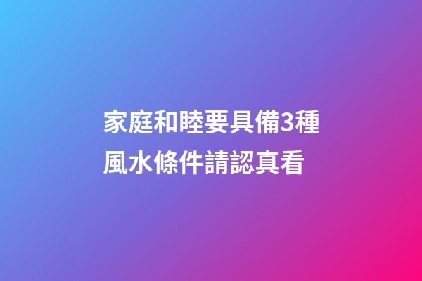 家庭和睦要具備3種風水條件請認真看