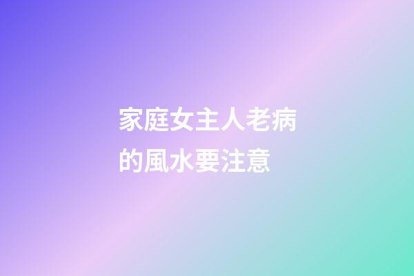 家庭女主人老病的風水要注意