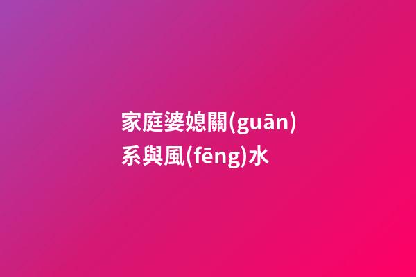家庭婆媳關(guān)系與風(fēng)水