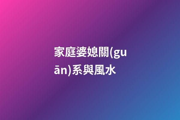 家庭婆媳關(guān)系與風水