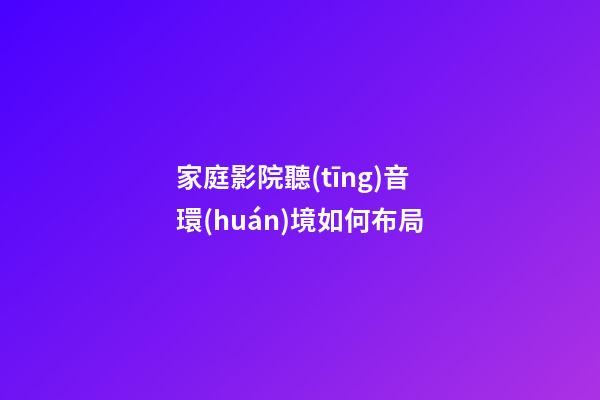 家庭影院聽(tīng)音環(huán)境如何布局
