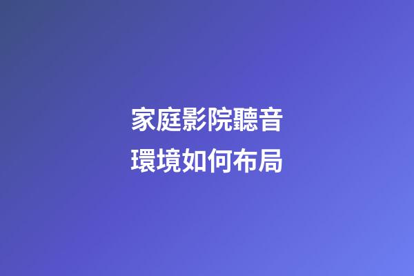 家庭影院聽音環境如何布局