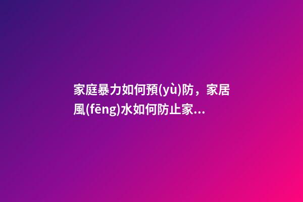 家庭暴力如何預(yù)防，家居風(fēng)水如何防止家暴