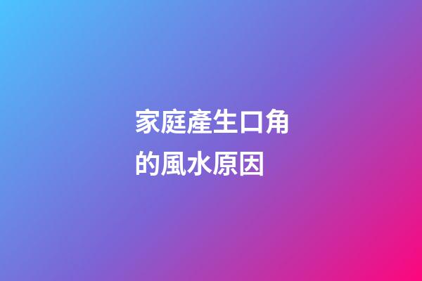 家庭產生口角的風水原因