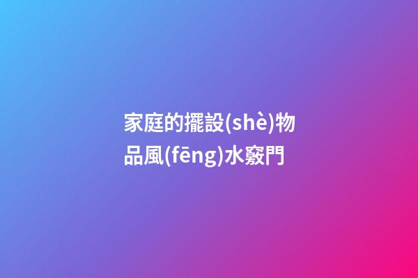 家庭的擺設(shè)物品風(fēng)水竅門