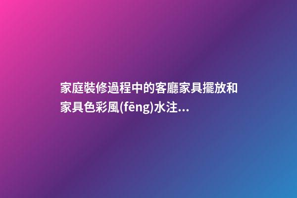 家庭裝修過程中的客廳家具擺放和家具色彩風(fēng)水注意事項介紹