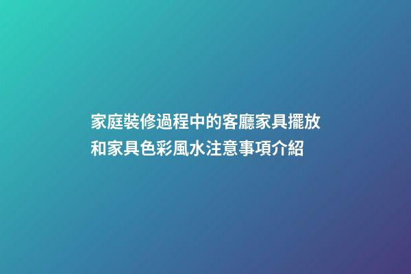 家庭裝修過程中的客廳家具擺放和家具色彩風水注意事項介紹