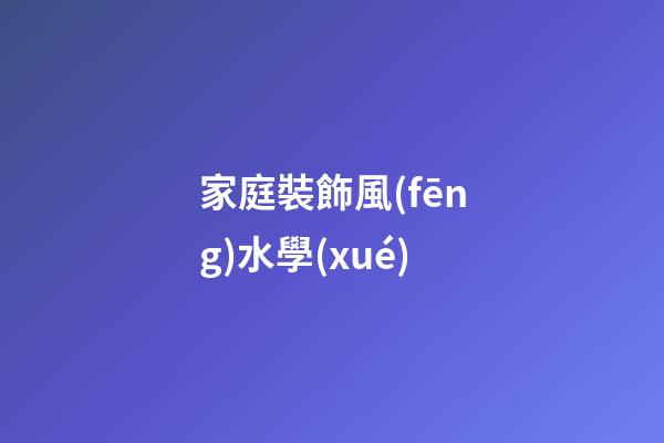 家庭裝飾風(fēng)水學(xué)