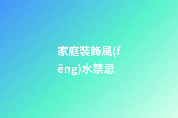 家庭裝飾風(fēng)水禁忌