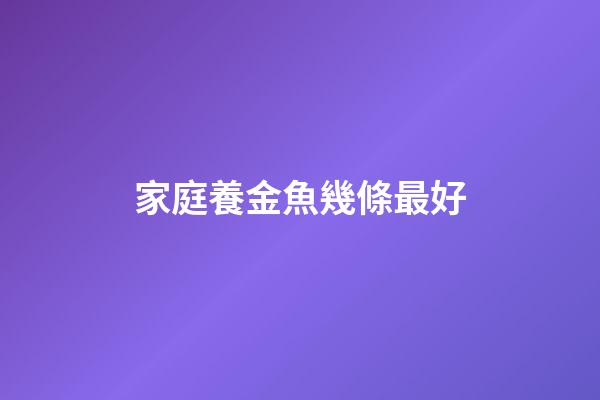 家庭養金魚幾條最好