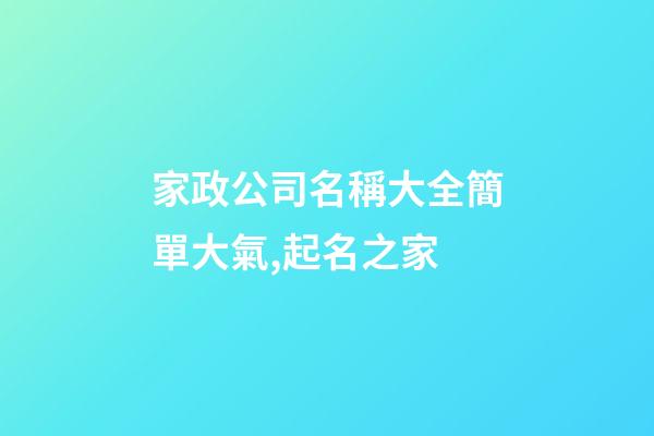 家政公司名稱大全簡單大氣,起名之家-第1張-公司起名-玄機(jī)派
