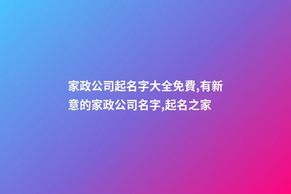 家政公司起名字大全免費,有新意的家政公司名字,起名之家-第1張-公司起名-玄機派