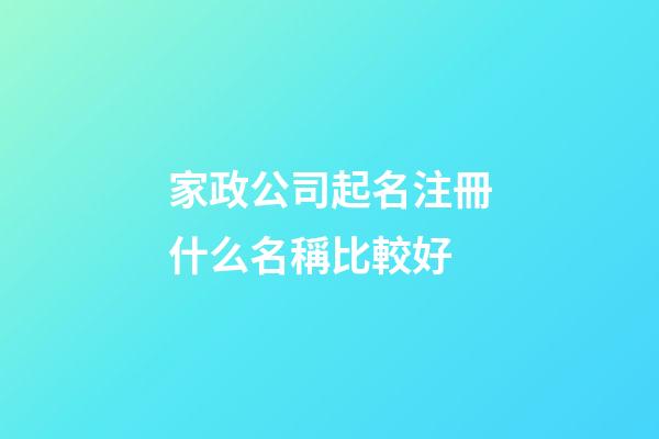 家政公司起名注冊什么名稱比較好-第1張-公司起名-玄機派
