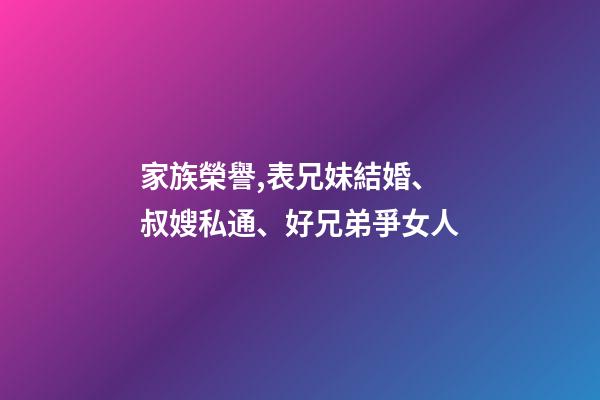家族榮譽,表兄妹結婚、叔嫂私通、好兄弟爭女人-第1張-觀點-玄機派