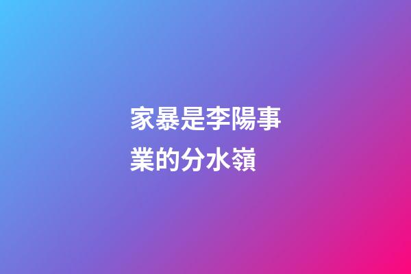 家暴是李陽事業的分水嶺