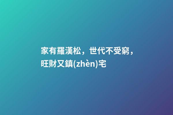 家有羅漢松，世代不受窮，旺財又鎮(zhèn)宅