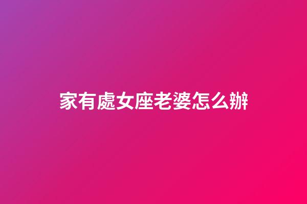 家有處女座老婆怎么辦-第1張-星座運勢-玄機派