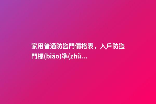 家用普通防盜門價格表，入戶防盜門標(biāo)準(zhǔn)尺寸是多少-第1張-觀點-玄機派