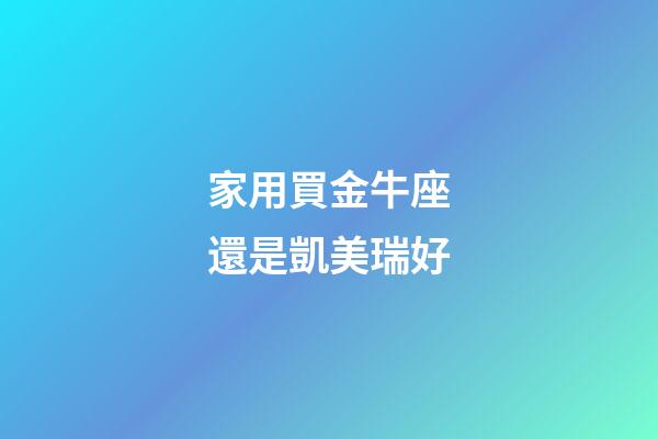 家用買金牛座還是凱美瑞好-第1張-星座運勢-玄機派