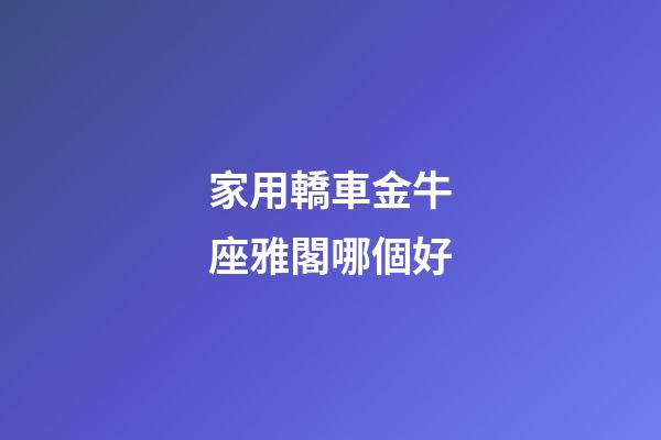 家用轎車金牛座雅閣哪個好-第1張-星座運勢-玄機派